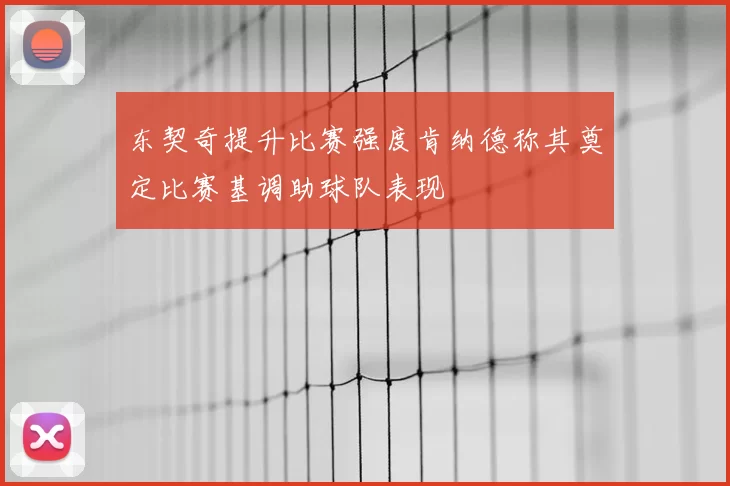 东契奇提升比赛强度肯纳德称其奠定比赛基调助球队表现