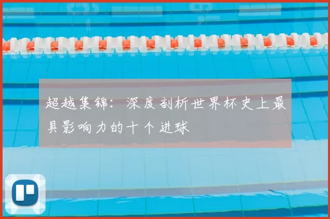 超越集锦:深度剖析世界杯史上最具影响力的十个进球