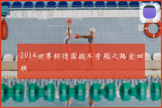 2014世界杯德国战车夺冠之路全回顾