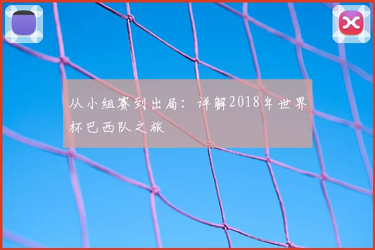 从小组赛到出局：详解2018年世界杯巴西队之旅