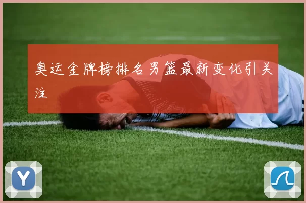 奥运金牌榜排名男篮最新变化引关注