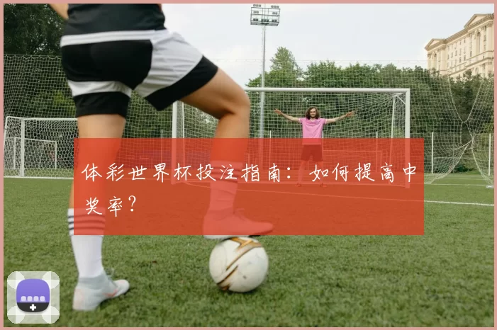 体彩世界杯投注指南：如何提高中奖率？
