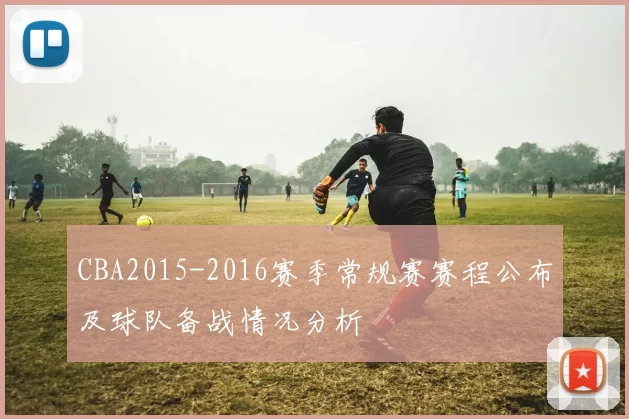 CBA2015-2016赛季常规赛赛程公布及球队备战情况分析