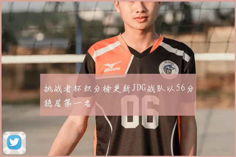 挑战者杯积分榜更新JDG战队以56分稳居第一名
