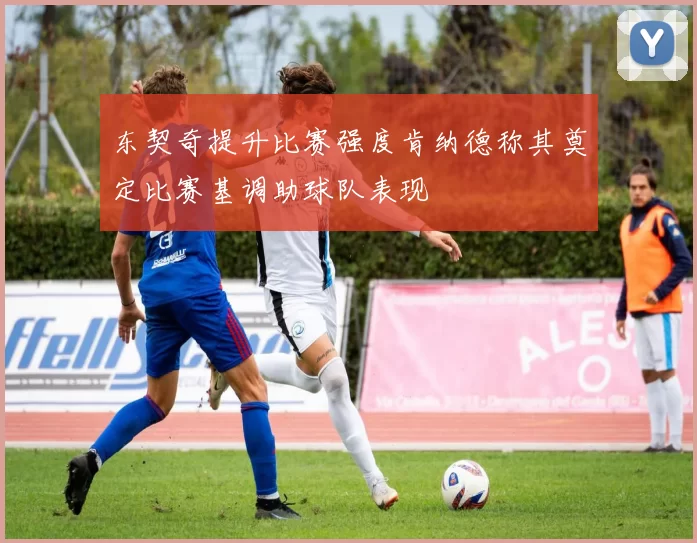 东契奇提升比赛强度肯纳德称其奠定比赛基调助球队表现