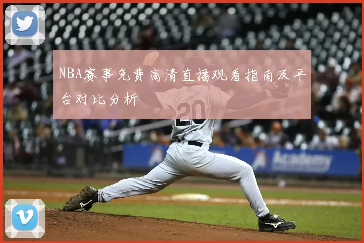 NBA赛事免费高清直播观看指南及平台对比分析