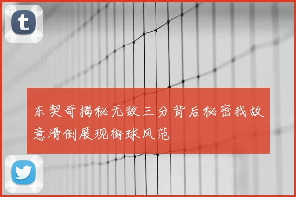 东契奇揭秘无敌三分背后秘密我故意滑倒展现街球风范