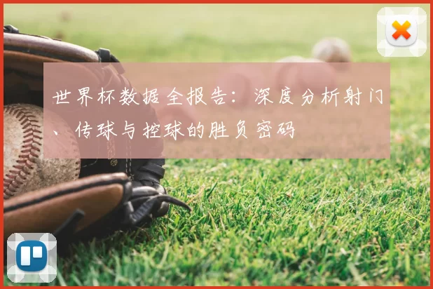 世界杯数据全报告：深度分析射门、传球与控球的胜负密码