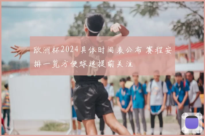 欧洲杯2024具体时间表公布 赛程安排一览方便球迷提前关注