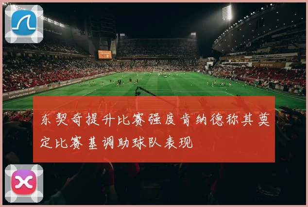东契奇提升比赛强度肯纳德称其奠定比赛基调助球队表现