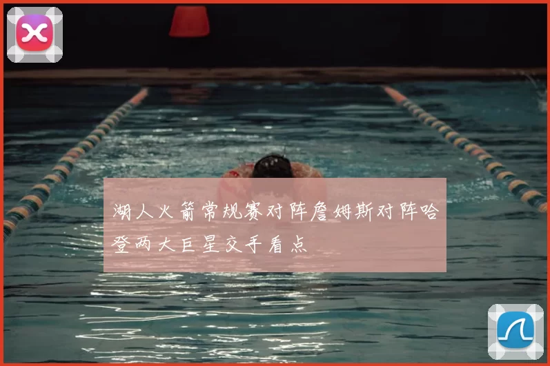 湖人火箭常规赛对阵詹姆斯对阵哈登两大巨星交手看点