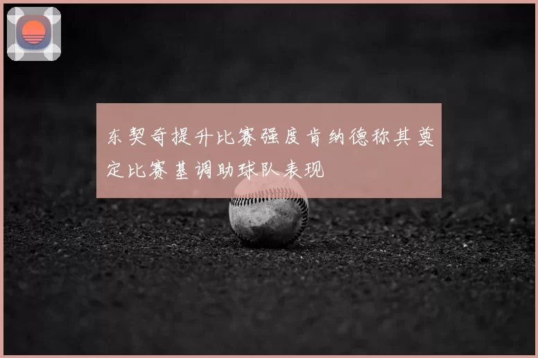 东契奇提升比赛强度肯纳德称其奠定比赛基调助球队表现