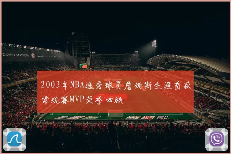 2003年NBA选秀球员詹姆斯生涯首获常规赛MVP荣誉回顾