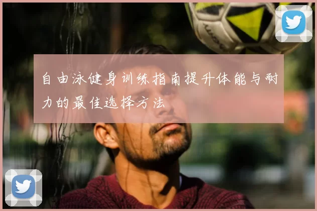 自由泳健身训练指南提升体能与耐力的最佳选择方法
