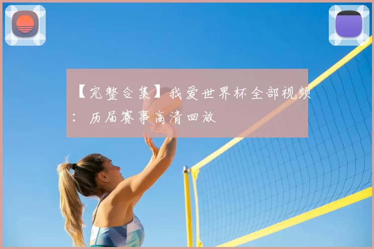 【完整合集】我爱世界杯全部视频:历届赛事高清回放