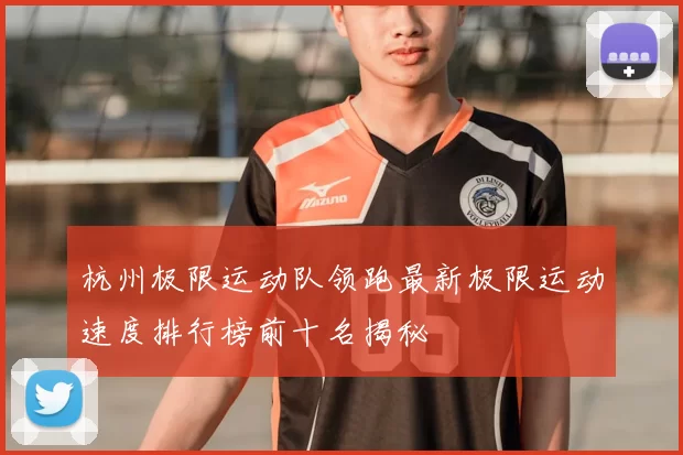 杭州极限运动队领跑最新极限运动速度排行榜前十名揭秘