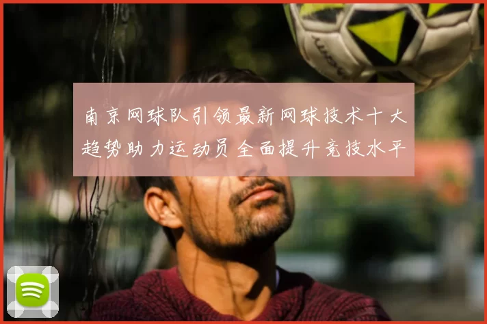 南京网球队引领最新网球技术十大趋势助力运动员全面提升竞技水平