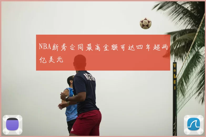 NBA新秀合同最高金额可达四年超两亿美元