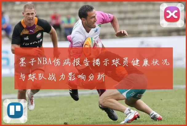 墨子NBA伤病报告揭示球员健康状况与球队战力影响分析