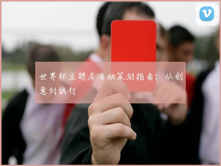 世界杯主题房活动策划指南：从创意到执行