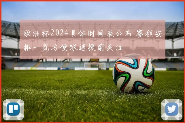 欧洲杯2024具体时间表公布 赛程安排一览方便球迷提前关注