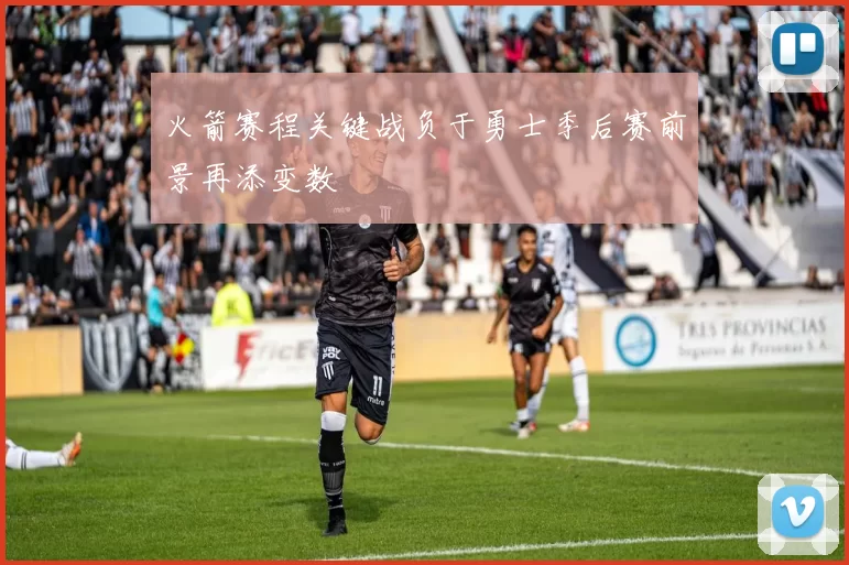 火箭赛程关键战负于勇士季后赛前景再添变数