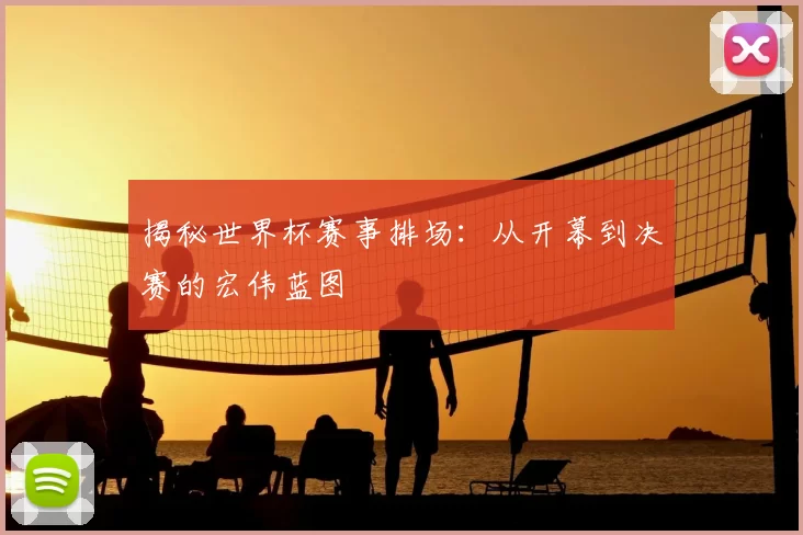 揭秘世界杯赛事排场：从开幕到决赛的宏伟蓝图