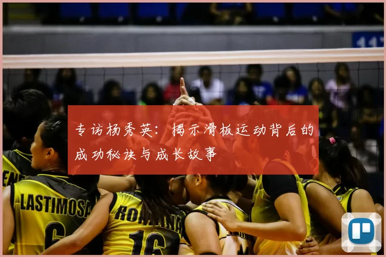 专访杨秀英：揭示滑板运动背后的成功秘诀与成长故事