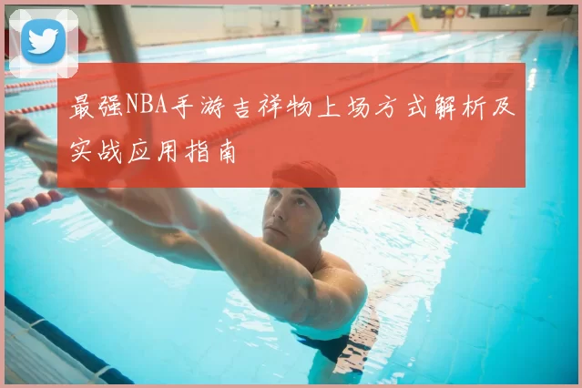 最强NBA手游吉祥物上场方式解析及实战应用指南