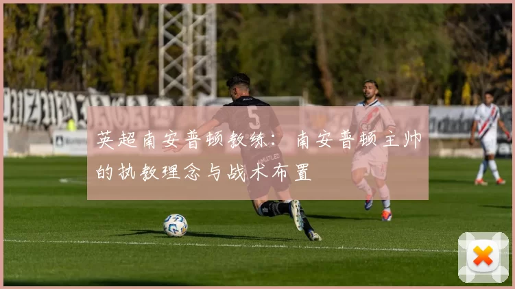 英超南安普顿教练:南安普顿主帅的执教理念与战术布置