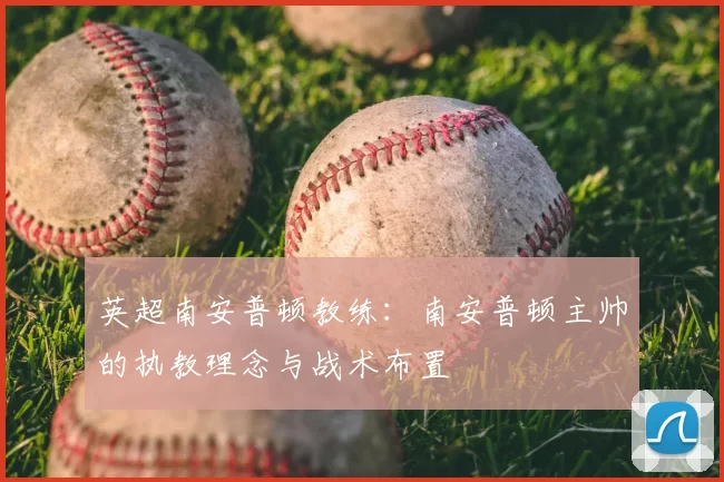 英超南安普顿教练:南安普顿主帅的执教理念与战术布置