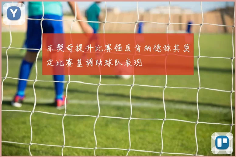 东契奇提升比赛强度肯纳德称其奠定比赛基调助球队表现
