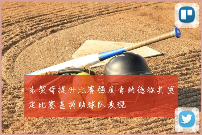 东契奇提升比赛强度肯纳德称其奠定比赛基调助球队表现