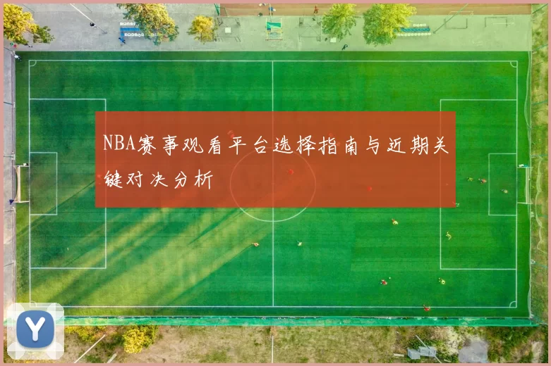 NBA赛事观看平台选择指南与近期关键对决分析