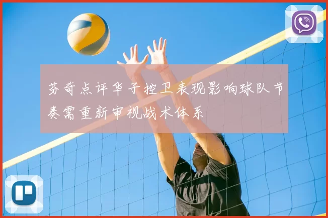 芬奇点评华子控卫表现影响球队节奏需重新审视战术体系