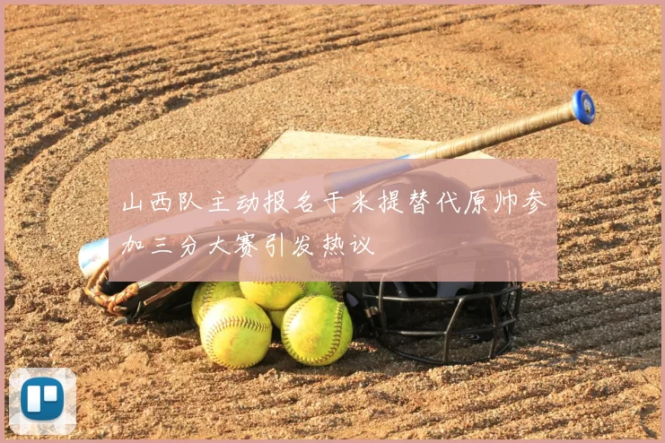山西队主动报名于米提替代原帅参加三分大赛引发热议