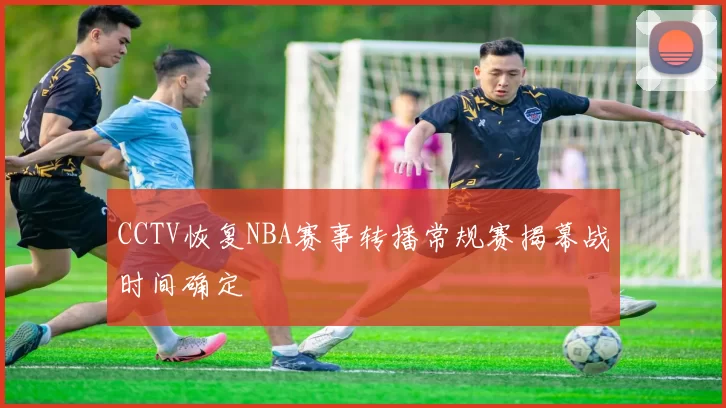 CCTV恢复NBA赛事转播常规赛揭幕战时间确定