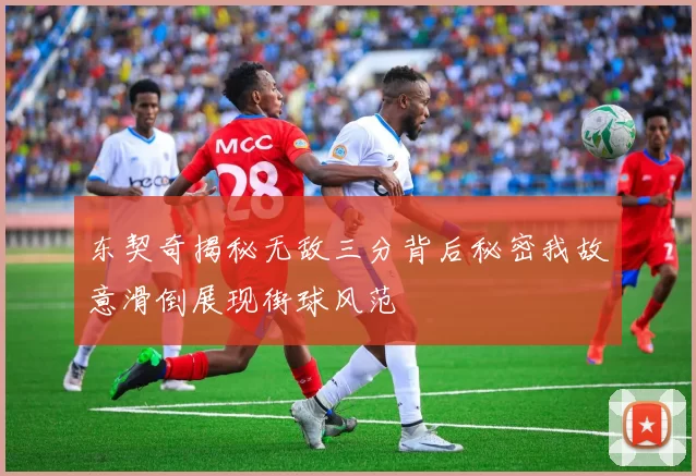 东契奇揭秘无敌三分背后秘密我故意滑倒展现街球风范