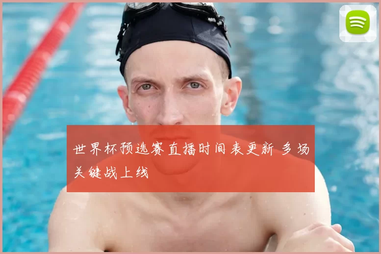 世界杯预选赛直播时间表更新 多场关键战上线