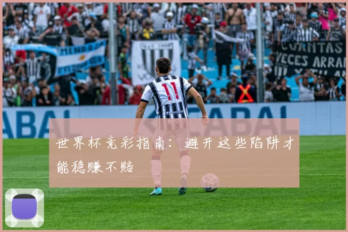 世界杯竞彩指南：避开这些陷阱才能稳赚不赔