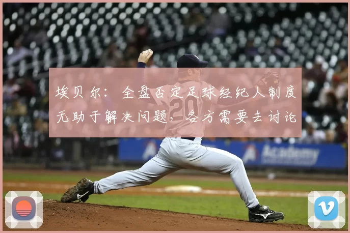 埃贝尔:全盘否定足球经纪人制度无助于解决问题,各方需要去讨论