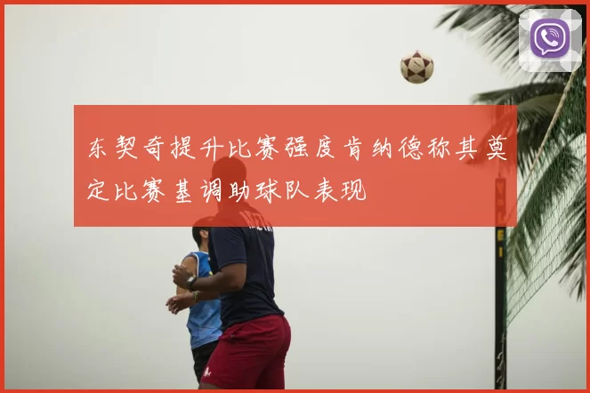 东契奇提升比赛强度肯纳德称其奠定比赛基调助球队表现