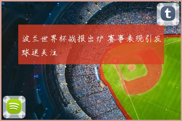 波兰世界杯战报出炉 赛事表现引发球迷关注
